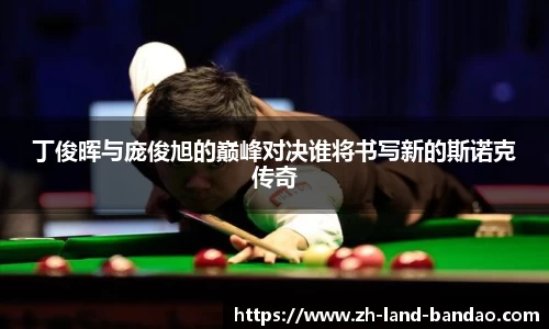 丁俊晖与庞俊旭的巅峰对决谁将书写新的斯诺克传奇