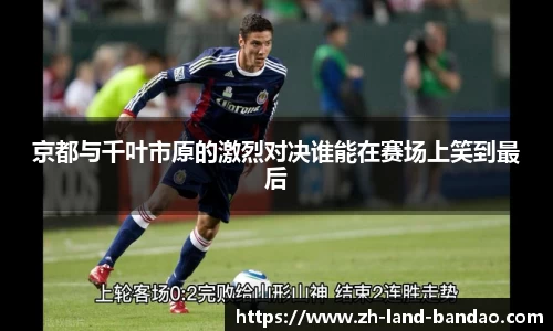 京都与千叶市原的激烈对决谁能在赛场上笑到最后