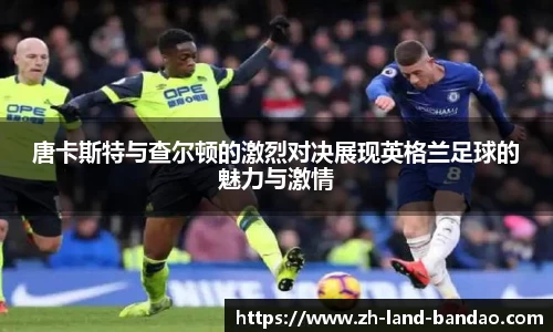 唐卡斯特与查尔顿的激烈对决展现英格兰足球的魅力与激情