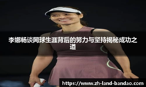 李娜畅谈网球生涯背后的努力与坚持揭秘成功之道