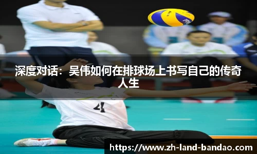 深度对话：吴伟如何在排球场上书写自己的传奇人生