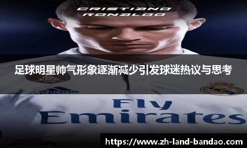 足球明星帅气形象逐渐减少引发球迷热议与思考