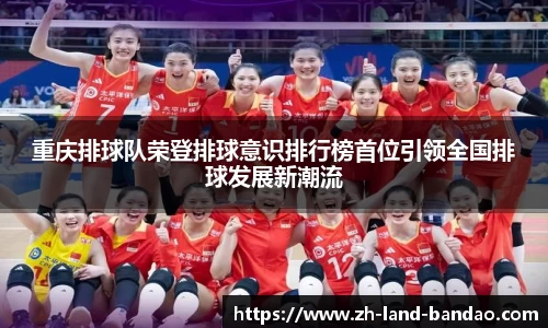 重庆排球队荣登排球意识排行榜首位引领全国排球发展新潮流