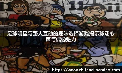 足球明星与路人互动的趣味选择游戏揭示球迷心声与偶像魅力