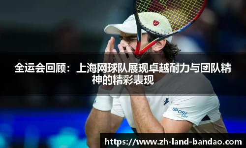 全运会回顾：上海网球队展现卓越耐力与团队精神的精彩表现