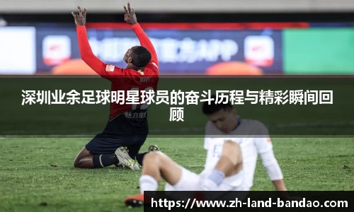 深圳业余足球明星球员的奋斗历程与精彩瞬间回顾
