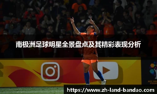 南极洲足球明星全景盘点及其精彩表现分析